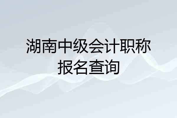 湖南中级会计职称报名查询