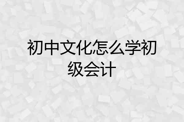 初中文化怎么学初级会计