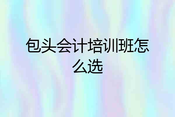 包头会计培训班怎么选