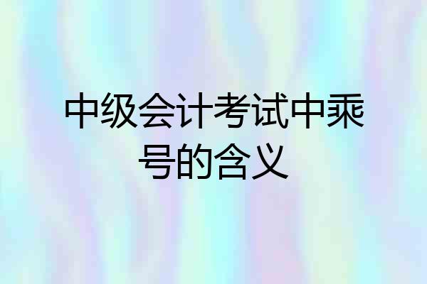 中级会计考试中乘号的含义