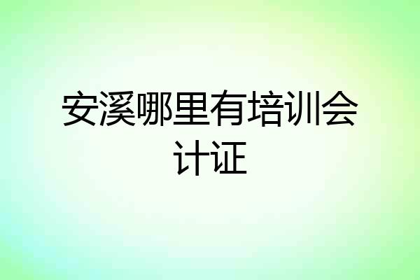 安溪哪里有培训会计证