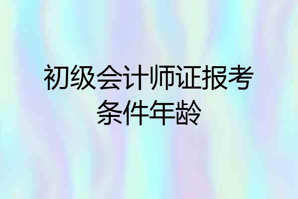 初级会计师证报考条件年龄