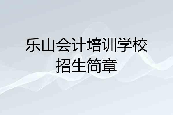 乐山会计培训学校招生简章