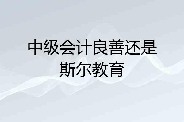 中级会计良善还是斯尔教育