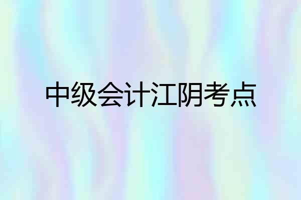 中级会计江阴考点