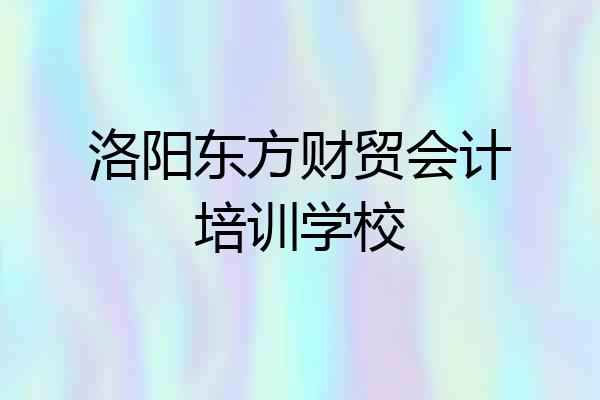 洛阳东方财贸会计培训学校