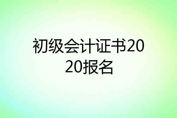 初级会计证书2020报名