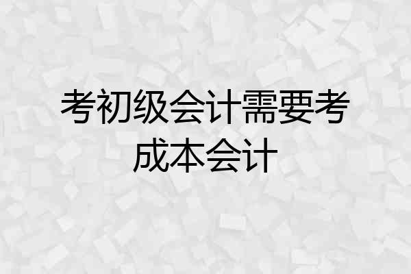考初级会计需要考成本会计