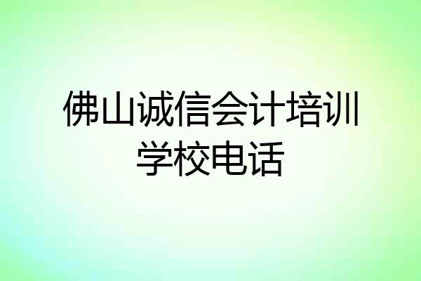 佛山诚信会计培训学校电话