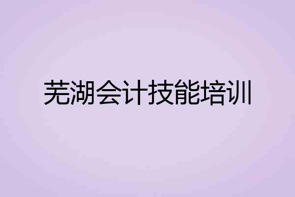 芜湖会计技能培训