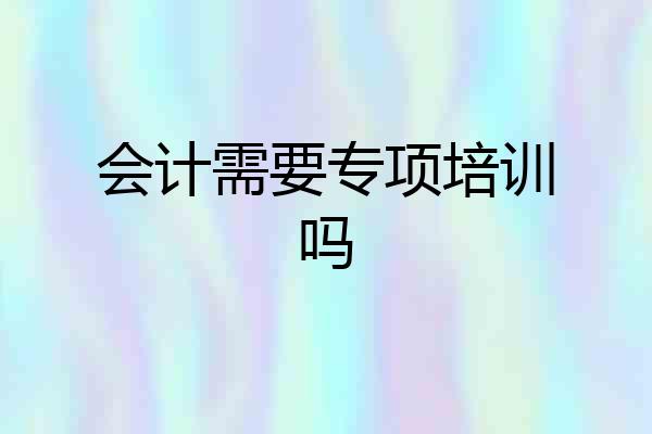 会计需要专项培训吗