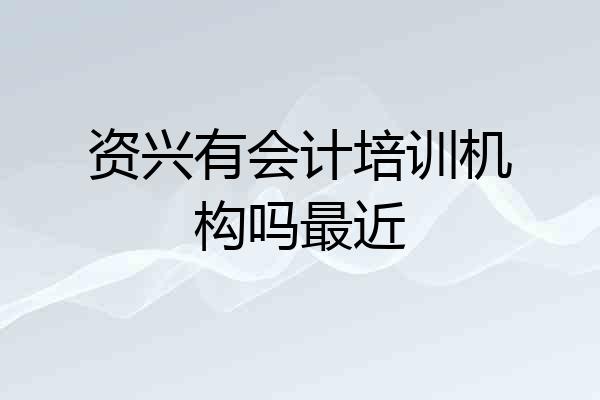 资兴有会计培训机构吗最近