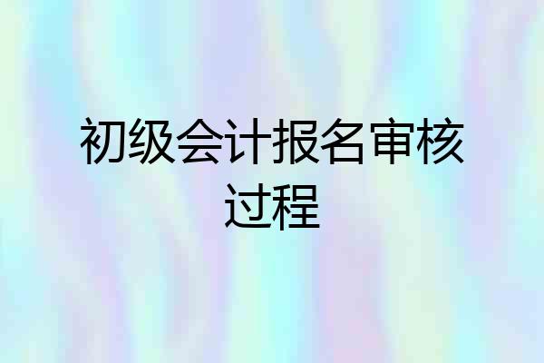 初级会计报名审核过程