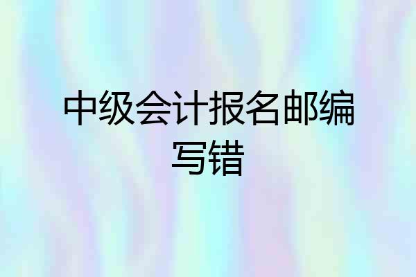 中级会计报名邮编写错