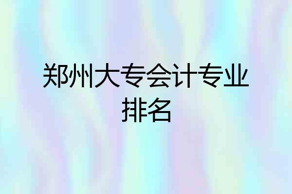 郑州大专会计专业排名