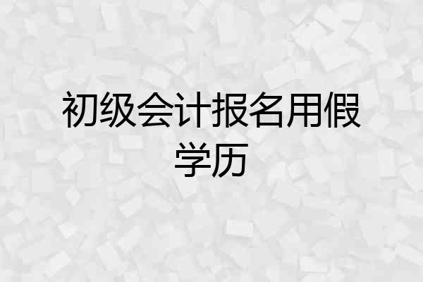初级会计报名用假学历