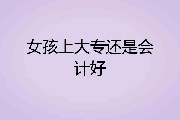 女孩上大专还是会计好