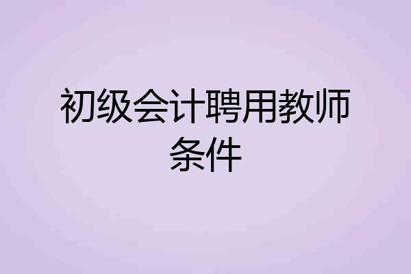 初级会计聘用教师条件