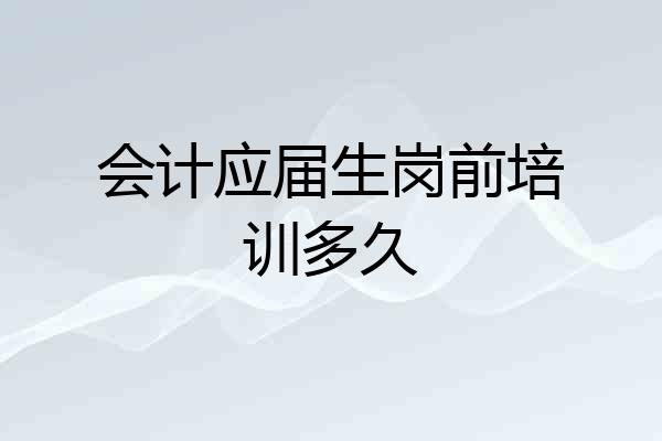 会计应届生岗前培训多久