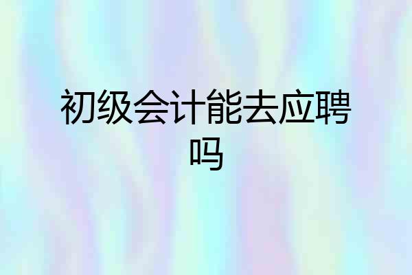 初级会计能去应聘吗