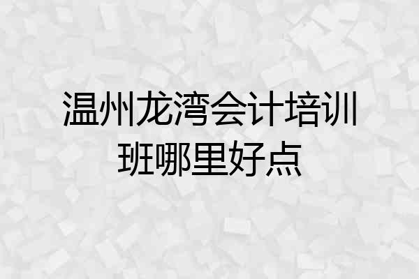 温州龙湾会计培训班哪里好点