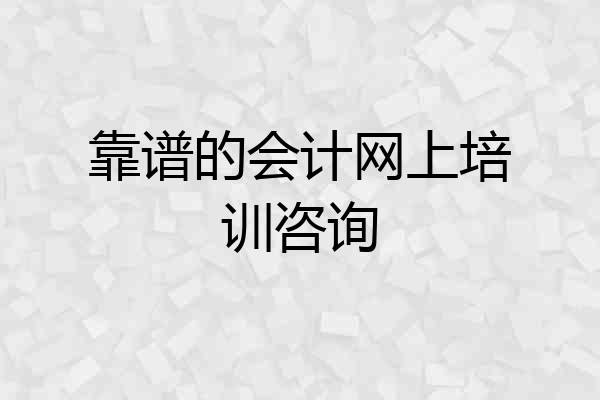 靠谱的会计网上培训咨询