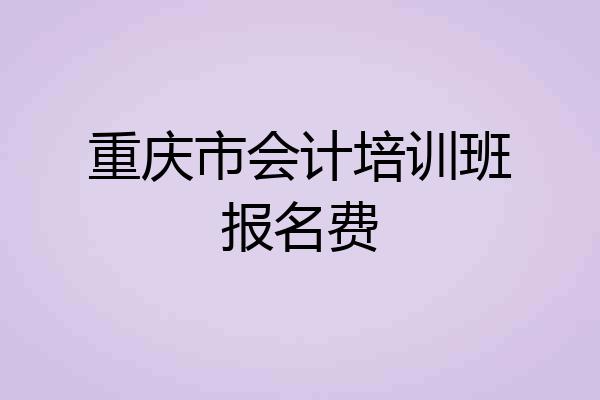 重庆市会计培训班报名费