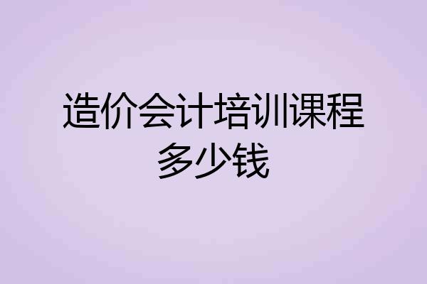 造价会计培训课程多少钱