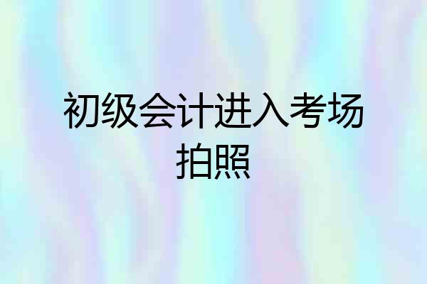 初级会计进入考场拍照