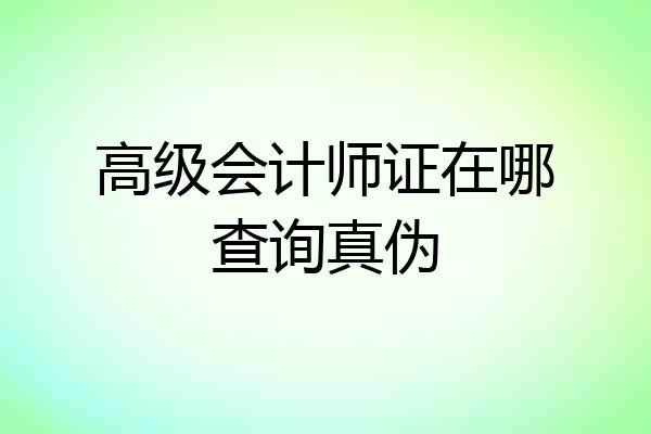 高级会计师证在哪查询真伪