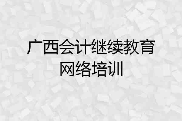 广西会计继续教育网络培训