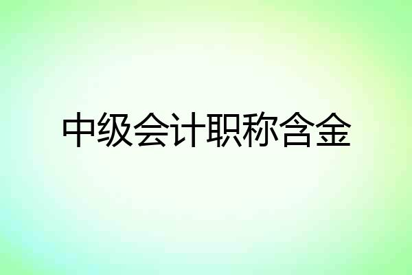 中级会计职称含金