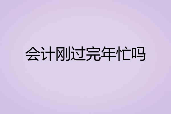 会计刚过完年忙吗