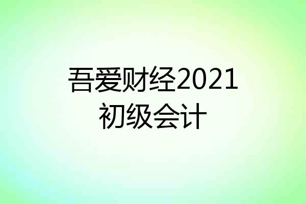 吾爱财经2021初级会计