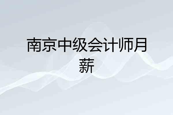 南京中级会计师月薪