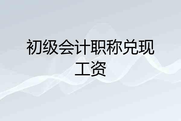 初级会计职称兑现工资