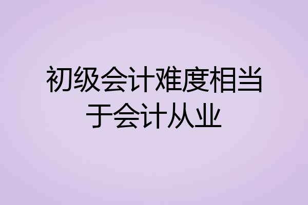 初级会计难度相当于会计从业
