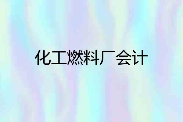 化工燃料厂会计
