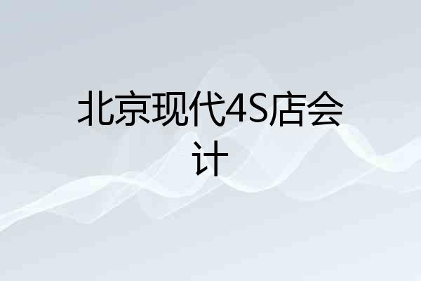 北京现代4S店会计
