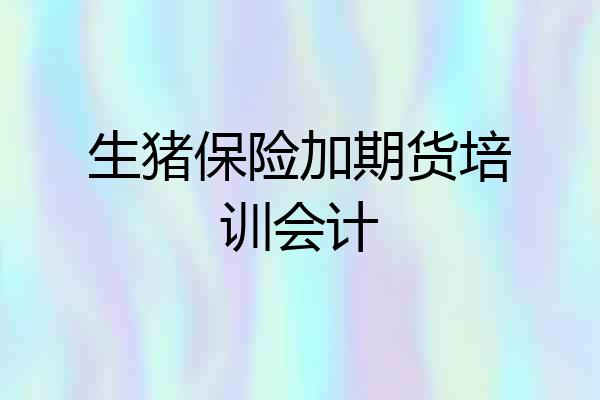 生猪保险加期货培训会计