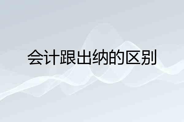 会计跟出纳的区别