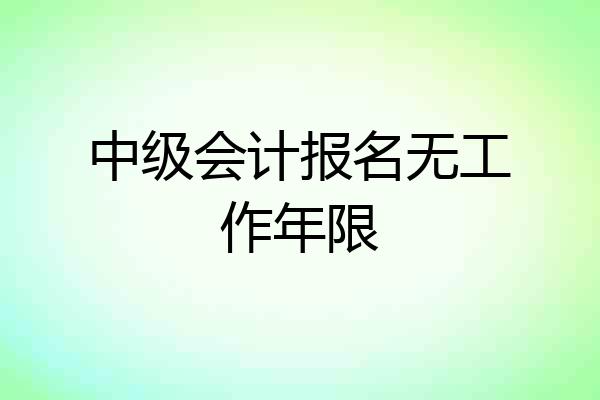 中级会计报名无工作年限