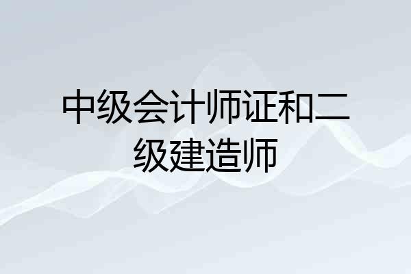 中级会计师证和二级建造师