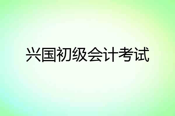 兴国初级会计考试