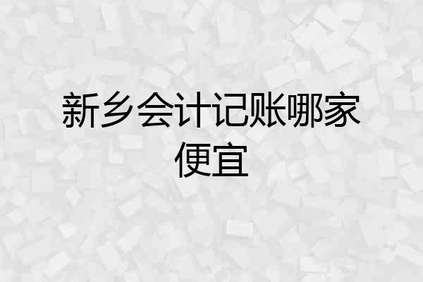 新乡会计记账哪家便宜