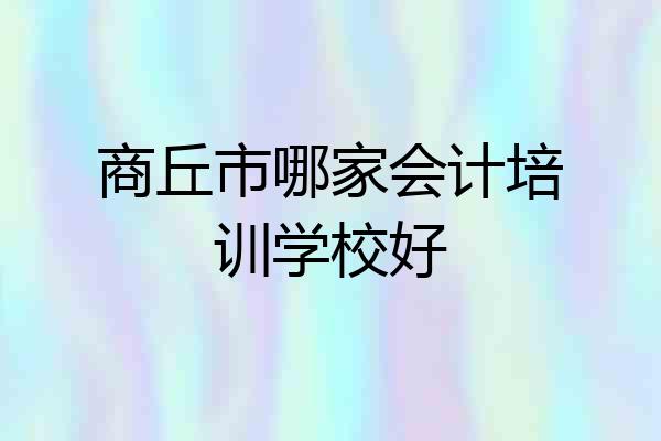 商丘市哪家会计培训学校好