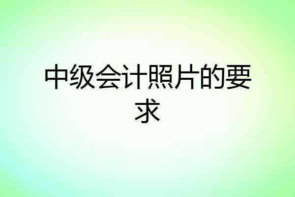 中级会计照片的要求