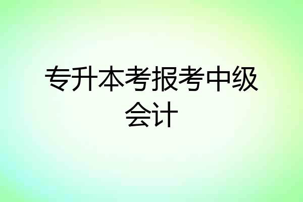 专升本考报考中级会计