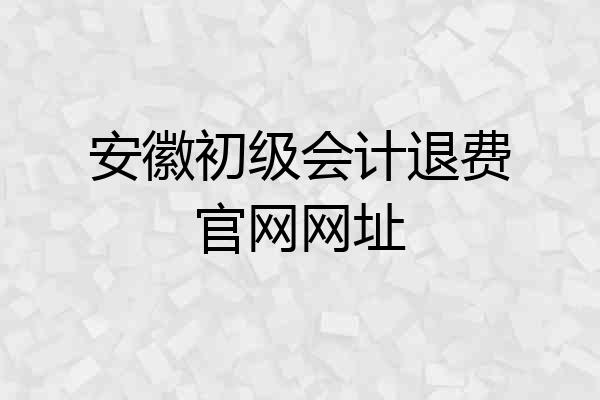 安徽初级会计退费官网网址