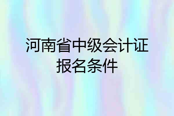 河南省中级会计证报名条件